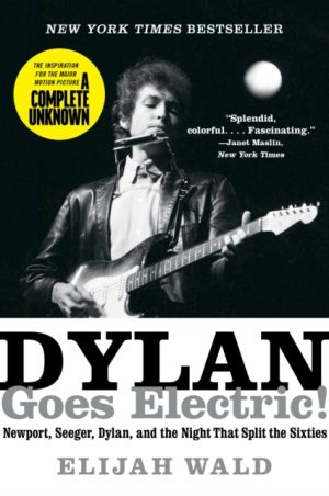 Dylan Goes Electric! : Newport, Seeger, Dylan, and the Night That Split the Sixties by Wald, Elijah