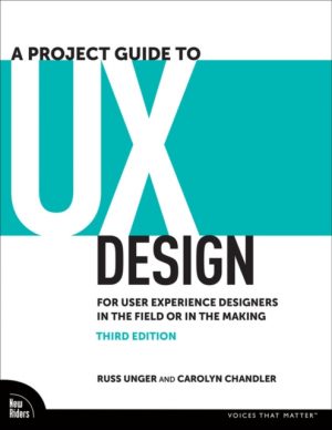A Project Guide to UX Design : For User Experience Designers in the Field or in the Making by Unger, Russ