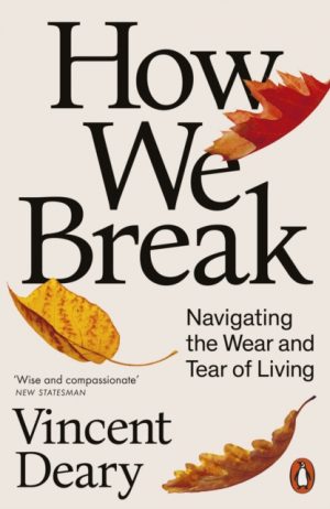 How We Break : Navigating the Wear and Tear of Living by Deary, Vincent