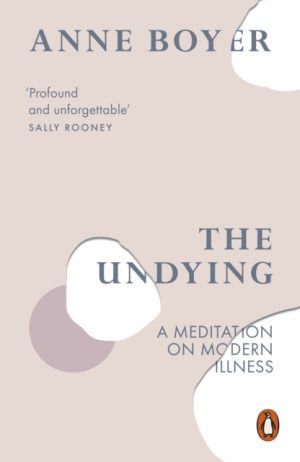The Undying : A Meditation on Modern Illness by Boyer, Anne