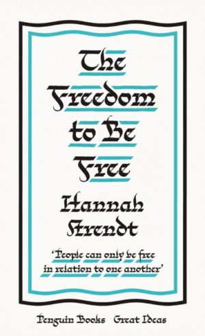 The Freedom to Be Free by Arendt, Hannah
