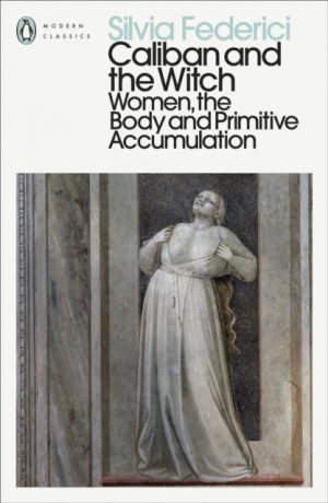 Caliban and the Witch : Women, the Body and Primitive Accumulation by Federici, Silvia