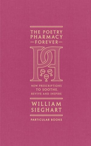 The Poetry Pharmacy Forever : New Prescriptions to Soothe, Revive and Inspire by Sieghart, William