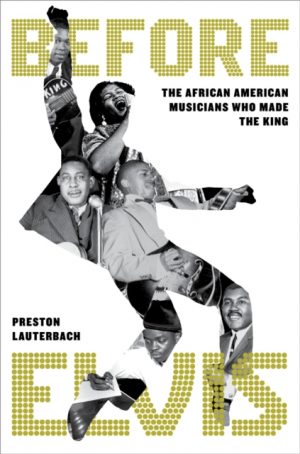 Before Elvis : The African American Musicians Who Made the King by Lauterbach, Preston