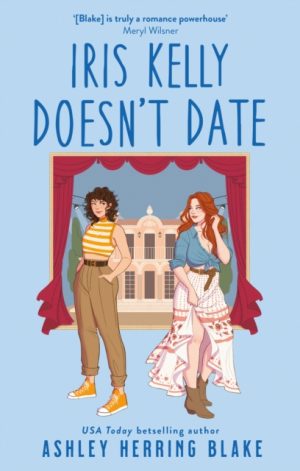 Iris Kelly Doesn't Date : A swoon-worthy, laugh-out-loud queer romcom by Blake, Ashley Herring