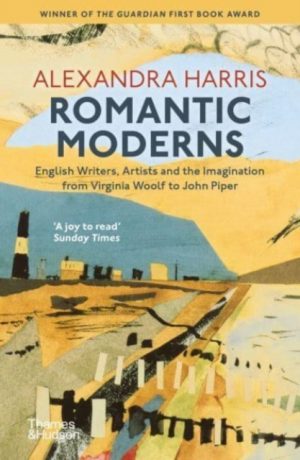 Romantic Moderns : English Writers, Artists and the Imagination from Virginia Woolf to John Piper by Harris, Alexandra
