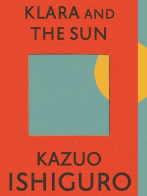 Klara and the Sun : The Times and Sunday Times Book of the Year by Ishiguro, Kazuo