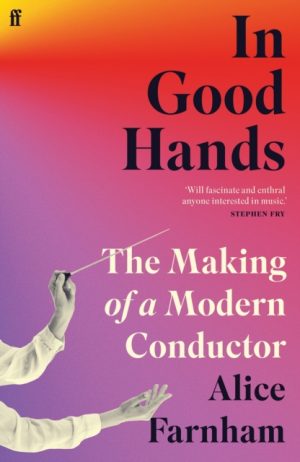 In Good Hands : The Making of a Modern Conductor by Farnham, Alice