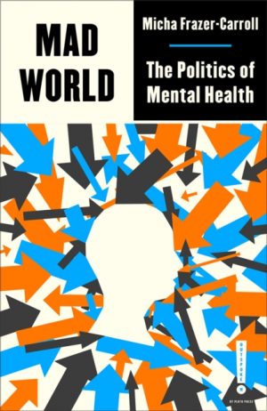 Mad World : The Politics of Mental Health by Frazer-Carroll, Micha