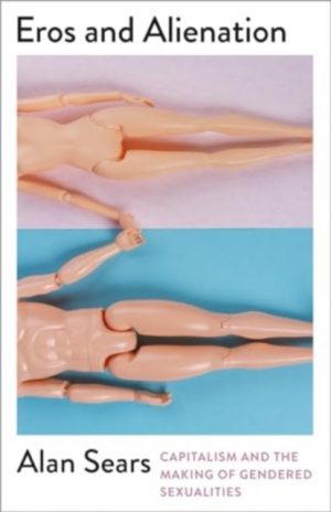 Eros and Alienation : Capitalism and the Making of Gendered Sexualities by Sears, Alan