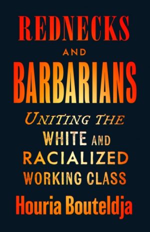 Rednecks and Barbarians : Uniting the White and Racialized Working Class by Bouteldja, Houria