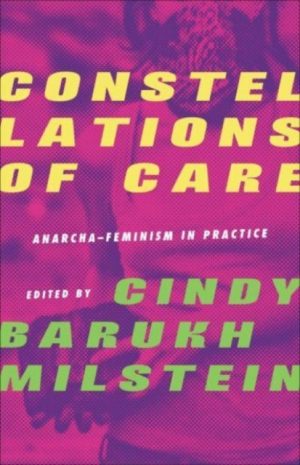Constellations of Care : Anarcha-Feminism in Practice by Milstein, Cindy Barukh
