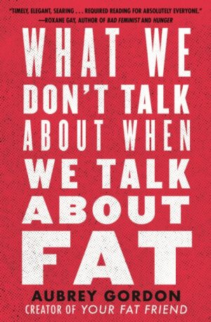 What We Don't Talk About When We Talk About Fat by Gordon, Aubrey