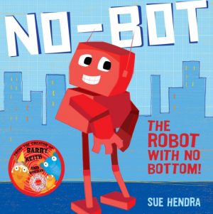 No-Bot, the Robot with No Bottom : A laugh-out-loud picture book from the creators of Supertato! by Hendra, Sue
