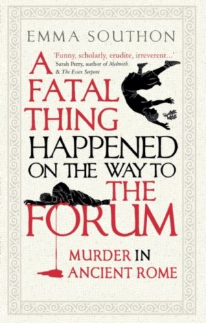 A Fatal Thing Happened on the Way to the Forum : Murder in Ancient Rome by Southon, Emma