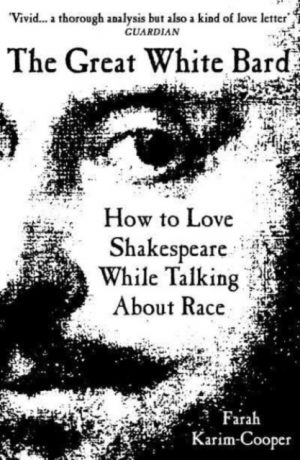 The Great White Bard : How to Love Shakespeare While Talking About Race by Karim-Cooper, Farah