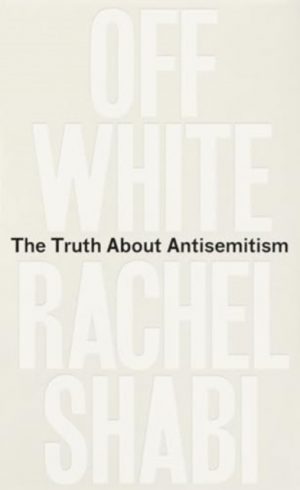Off-White : The Truth About Antisemitism by Shabi, Rachel
