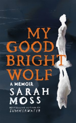 My Good Bright Wolf : A Memoir by Moss, Sarah