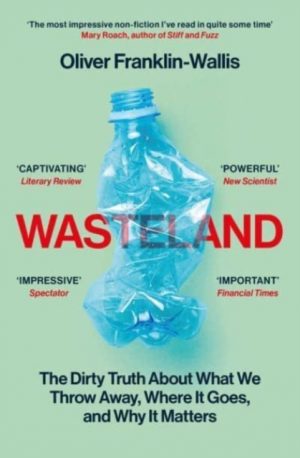 Wasteland : The Dirty Truth About What We Throw Away, Where It Goes, and Why It Matters by Franklin-Wallis, Oliver