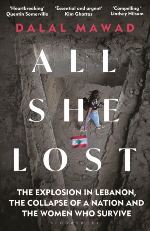 All She Lost : The Explosion in Lebanon, the Collapse of a Nation and the Women who Survive - Between Civil War, Israel and Hezbollah by Mawad, Dalal