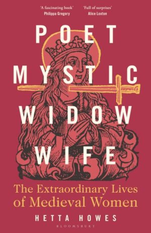 Poet, Mystic, Widow, Wife : The Extraordinary Lives of Medieval Women by Howes, Hetta