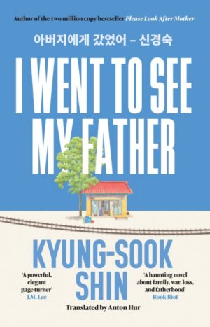 I Went to See My Father : The instant Korean bestseller by Shin, Kyung-Sook