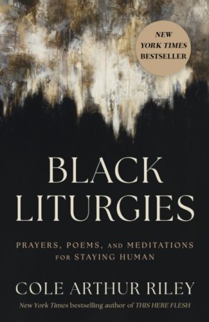 Black Liturgies : Prayers, poems and meditations for staying human by Riley, Cole Arthur