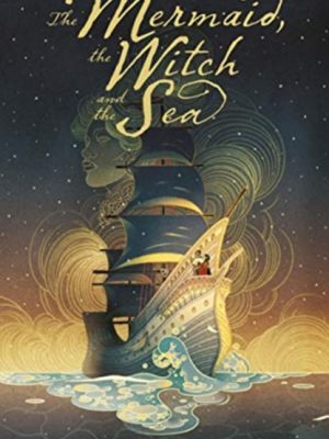 The Mermaid, the Witch and the Sea by Tokuda-Hall, Maggie