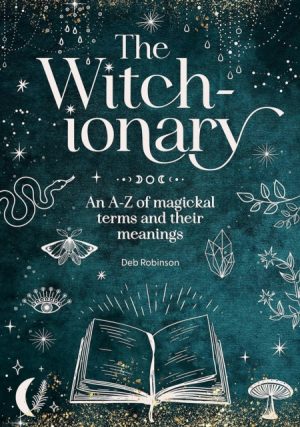 The Witch-Ionary : An A-Z of Magickal Terms and Their Meanings by Robinson, Deb