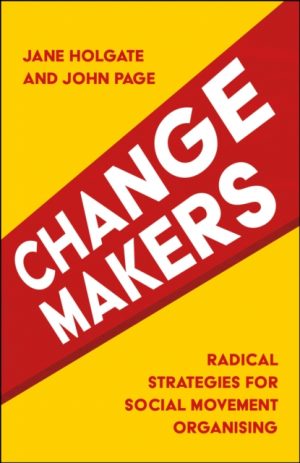 Changemakers : Radical Strategies for Social Movement Organising by Holgate, Jane (University of Leeds)
