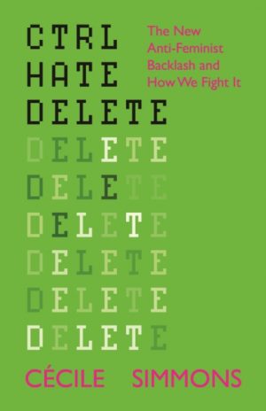 Ctrl Hate Delete : The New Anti-Feminist Backlash and How We Fight It by Simmons, Cecile (Institute for Strategic Dialogue)