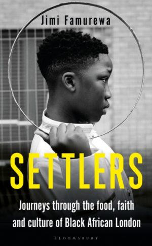 Settlers : Journeys Through the Food, Faith and Culture of Black African London by Famurewa, Jimi