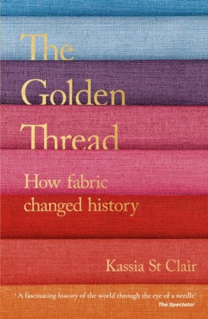 The Golden Thread : How Fabric Changed History by Clair, Kassia St