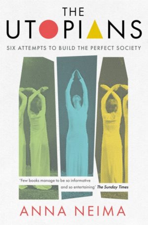 The Utopians : Six Attempts to Build the Perfect Society by Neima, Anna