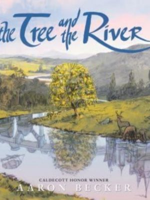 The Tree and the River : Winner of the Yoto Carnegie Medal and Shadowers' Choice Awards for Illustration: A masterfully told glimpse into humankind and its impact on the Earth from Caldecott Honor rec by Becker, Aaron