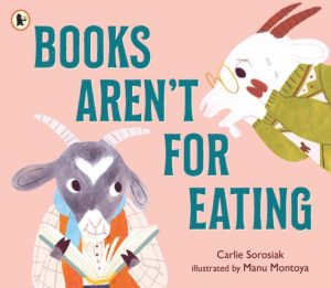 Books Aren't for Eating : A hilarious and heart-warming book for new readers (and goat lovers!) who are discovering a love for reading, libraries and bookshops by Sorosiak, Carlie