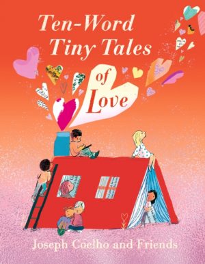 Ten-Word Tiny Tales of Love : From the former Children’s Laureate, comes a compendium of spectacularly illustrated tales – a  perfect Valentine’s gift! by Coelho, Joseph