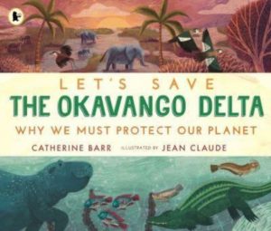 Let's Save the Okavango Delta: Why we must protect our planet by Barr, Catherine