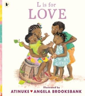 L is for Love : A celebration of family love and a perfect gift for Valentine’s Day or for pre-schoolers learning their ABCs from the award-winning duo of B is for Baby by Atinuke