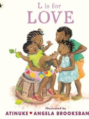 L is for Love : A celebration of family love and a perfect gift for Valentine’s Day or for pre-schoolers learning their ABCs from the award-winning duo of B is for Baby by Atinuke
