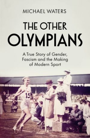 The Other Olympians : A True Story of Gender, Fascism and the Making of Modern Sport by Waters, Michael