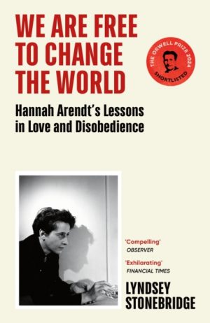 We Are Free to Change the World : Hannah Arendt’s Lessons in Love and Disobedience by Stonebridge, Lyndsey