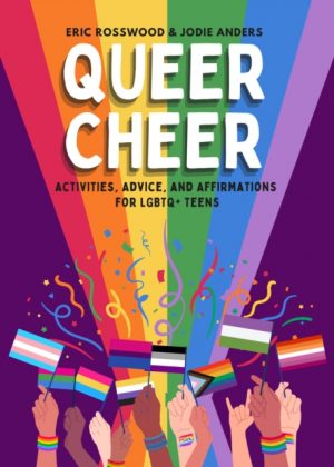 Queer Cheer : Activities, Advice, and Affirmations for LGBTQ+ Teens (LGBTQ+ Issues Facing Gay Teens and More) by Rosswood, Eric