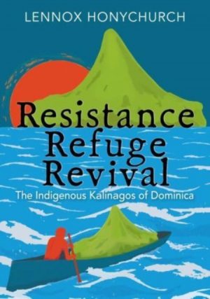 Resistance, Refuge, Revival : The Indigenous Kalinagos of Dominica by Honychurch, Lennox
