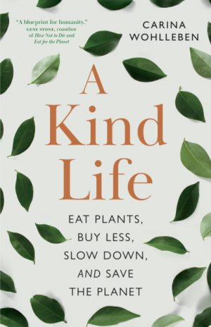A Kind Life : Eat Plants, Buy Less, Slow Down and Save the Planet by Wohlleben, Carina