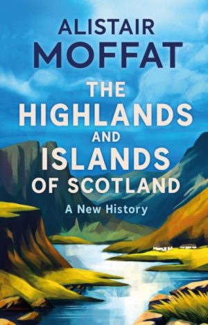 The Highlands and Islands of Scotland : A New History by Moffat, Alistair