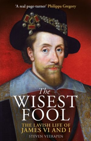 The Wisest Fool : The Lavish Life of James VI and I by Veerapen, Steven