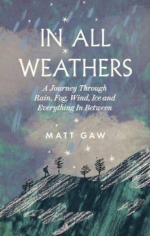 In All Weathers : A Journey Through Rain, Fog, Wind, Ice and Everything In Between by Gaw, Matt