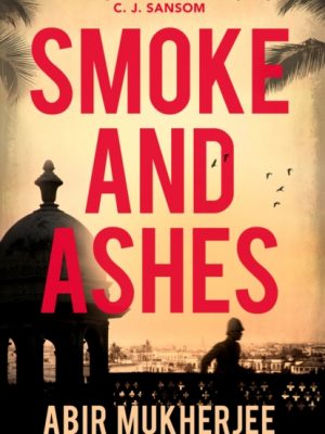 Smoke and Ashes : ‘A brilliantly conceived murder mystery’ C.J. Sansom by Mukherjee, Abir