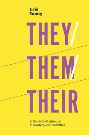 They/Them/Their : A Guide to Nonbinary and Genderqueer Identities by Young, Eris